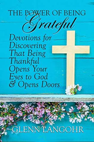 Download The Power of Being Grateful: Devotions for Discovering That Being Thankful Opens Your Eyes to God & Opens Doors - Glenn Langohr | ePub