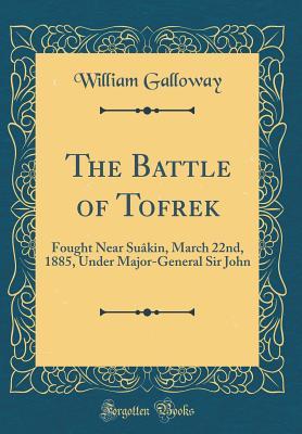 Full Download The Battle of Tofrek: Fought Near Su�kin, March 22nd, 1885, Under Major-General Sir John (Classic Reprint) - William Galloway | PDF