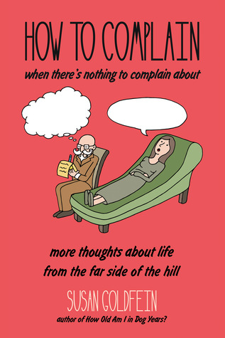 Read Online How to Complain When There's Nothing to Complain About: More Thoughts About Life from the Far Side of the Hill - Susan Goldfein file in PDF