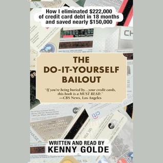 Read Online The Do-It-Yourself Bailout: How I Eliminated $222,000 of Credit Card Debt in Eighteen Months and Saved Nearly $150,000 - Kenny Golde file in PDF