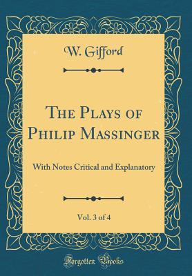 Download The Plays of Philip Massinger, Vol. 3 of 4: With Notes Critical and Explanatory (Classic Reprint) - W Gifford file in ePub