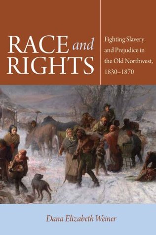 Read Online Race and Rights: Fighting Slavery and Prejudice in the Old Northwest, 1830-1870 - Dana Elizabeth Weiner | PDF