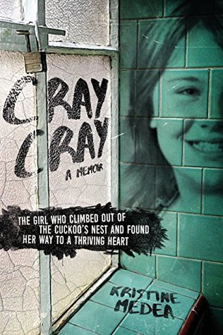 Read Cray Cray: The Girl Who Climbed Out of the Cuckoo's Nest and Found Her Way to a Thriving Heart - Kristine Medea | PDF