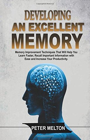 Read Online Developing an Excellent Memory: Memory Improvement Techniques That Will Help You Learn Faster, Recall Important Information with Ease and Increase Your Productivity. - Peter Melton | ePub