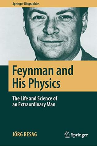 Read Online Feynman and His Physics: The Life and Science of an Extraordinary Man (Springer Biographies) - Jörg Resag | ePub