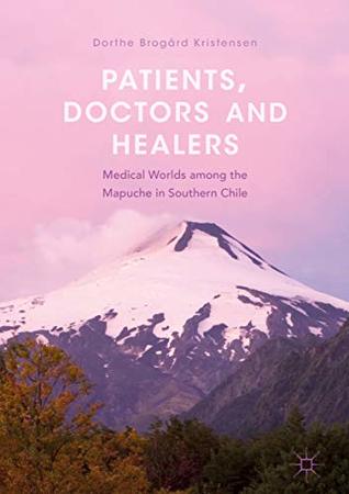 Read Online Patients, Doctors and Healers: Medical Worlds among the Mapuche in Southern Chile - Dorthe Brogård Kristensen file in PDF