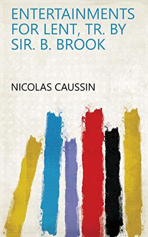 Download Entertainments for Lent, tr. by sir. B. Brook - Nicolas Caussin | PDF