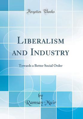 Download Liberalism and Industry: Towards a Better Social Order (Classic Reprint) - Ramsay Muir file in PDF