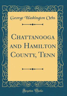 Read Chattanooga and Hamilton County, Tenn (Classic Reprint) - George Washington Ochs file in PDF
