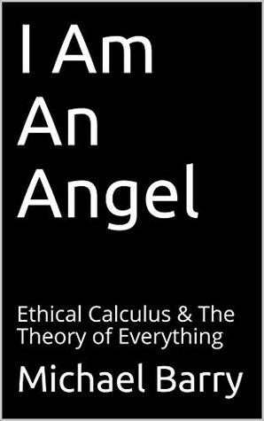 Read I Am An Angel: Ethical Calculus & The Theory of Everything - Michael Barry | PDF