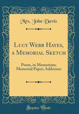 Full Download Lucy Webb Hayes, a Memorial Sketch: Poem, in Memoriam; Memorial Paper; Addresses (Classic Reprint) - Mrs John Davis | ePub