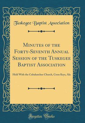 Full Download Minutes of the Forty-Seventh Annual Session of the Tuskegee Baptist Association: Held with the Cubahatchee Church, Cross Keys, ALA (Classic Reprint) - Tuskegee Baptist Association | PDF