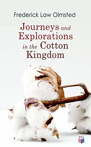 Read Online Journeys and Explorations in the Cotton Kingdom: A Traveller's Observations on Cotton and Slavery in the American Slave States Based Upon Three Former Journeys and Investigations - Frederick Law Olmsted file in ePub