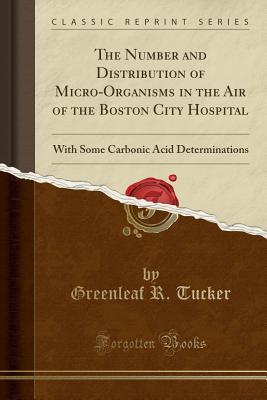 Read The Number and Distribution of Micro-Organisms in the Air of the Boston City Hospital: With Some Carbonic Acid Determinations (Classic Reprint) - Greenleaf R Tucker file in ePub