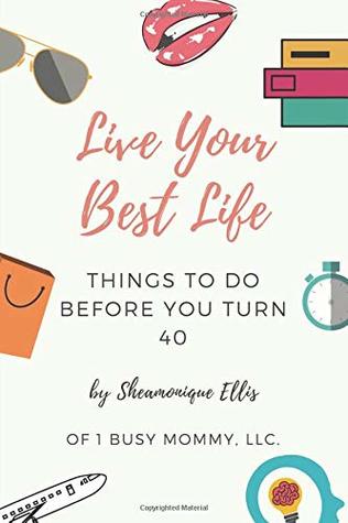 Read Live Your Best Life: Things To Do Before You Turn 40 - Sheamonique Ellis | PDF