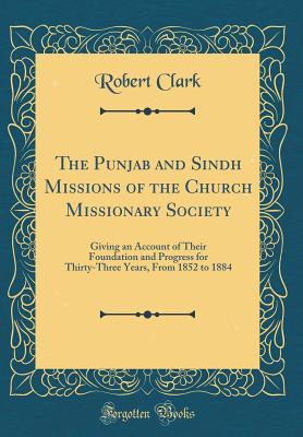 Read The Punjab and Sindh Missions of the Church Missionary Society: Giving an Account of Their Foundation and Progress for Thirty-Three Years, from 1852 to 1884 (Classic Reprint) - Robert Clark | PDF