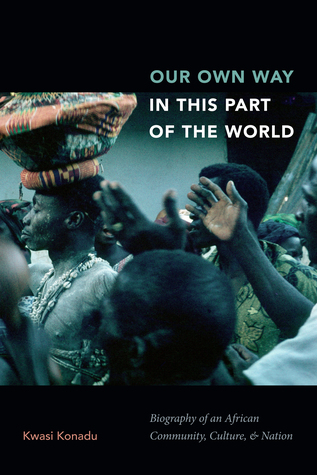 Read Our Own Way in This Part of the World: Biography of an African Community, Culture, and Nation - Kwasi Konadu file in ePub