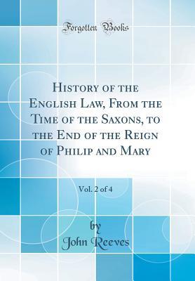 Read Online History of the English Law, from the Time of the Saxons, to the End of the Reign of Philip and Mary, Vol. 2 of 4 (Classic Reprint) - John Reeves file in PDF