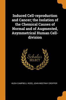 Download Induced Cell-Reproduction and Cancer; The Isolation of the Chemical Causes of Normal and of Augmented, Asymmetrical Human Cell-Division - Hugh Campbell Ross | ePub