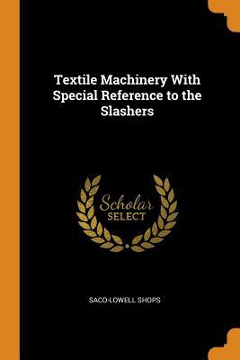 Read Online Textile Machinery with Special Reference to the Slashers - Saco-Lowell Shops | ePub