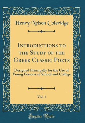 Read Introductions to the Study of the Greek Classic Poets, Vol. 1: Designed Principally for the Use of Young Persons at School and College (Classic Reprint) - Henry Nelson Coleridge file in ePub