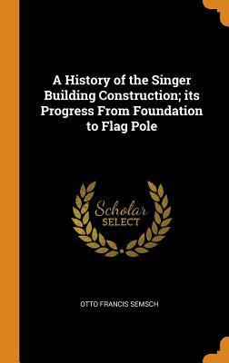 Read A History of the Singer Building Construction; Its Progress from Foundation to Flag Pole - Otto Francis Semsch file in ePub