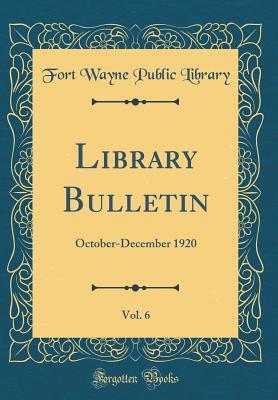 Download Library Bulletin, Vol. 6: October-December 1920 (Classic Reprint) - Fort Wayne Public Library file in PDF