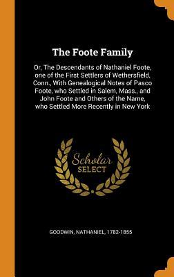 Full Download The Foote Family: Or, the Descendants of Nathaniel Foote, One of the First Settlers of Wethersfield, Conn., with Genealogical Notes of Pasco Foote, Who Settled in Salem, Mass., and John Foote and Others of the Name, Who Settled More Recently in New York - Nathaniel Goodwin file in PDF