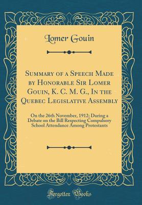 Download Summary of a Speech Made by Honorable Sir Lomer Gouin, K. C. M. G., in the Quebec Legislative Assembly: On the 26th November, 1912; During a Debate on the Bill Respecting Compulsory School Attendance Among Protestants (Classic Reprint) - Lomer Gouin file in PDF