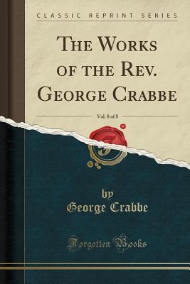 Full Download The Works of the Rev. George Crabbe, Vol. 8 of 8 (Classic Reprint) - George Crabbe file in PDF