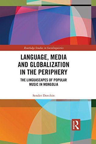 Read Online Language, Media and Globalization in the Periphery: The Linguascapes of Popular Music in Mongolia (Routledge Studies in Sociolinguistics) - Sender Dovchin file in ePub
