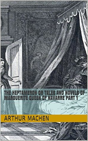 Full Download The Heptameron or Tales and novels of Marguerite Queen of Navarre part 1 (The Arthur Machen Collection Book 17) - Arthur Machen | PDF