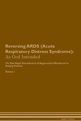 Read Reversing ARDS (Acute Respiratory Distress Syndrome): As God Intended The Raw Vegan Plant-Based Detoxification & Regeneration Workbook for Healing Patients. Volume 1 - Health Central file in PDF