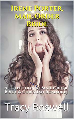 Read Irene Porter, Mail Order Bride: A collection of Mail Order Bride & Christian Romance - Tracy Boswell | ePub