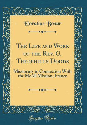 Full Download The Life and Work of the Rev. G. Theophilus Dodds: Missionary in Connection with the McAll Mission, France (Classic Reprint) - Horatius Bonar | ePub
