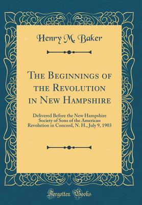 Download The Beginnings of the Revolution in New Hampshire: Delivered Before the New Hampshire Society of Sons of the American Revolution in Concord, N. H., July 9, 1903 (Classic Reprint) - Henry M. Baker file in ePub