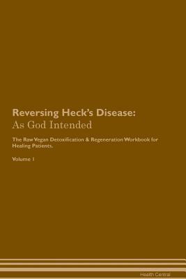 Read Online Reversing Heck's Disease: As God Intended The Raw Vegan Plant-Based Detoxification & Regeneration Workbook for Healing Patients. Volume 1 - Health Central | PDF