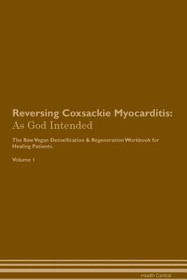 Read Reversing Coxsackie Myocarditis: As God Intended The Raw Vegan Plant-Based Detoxification & Regeneration Workbook for Healing Patients. Volume 1 - Health Central file in PDF