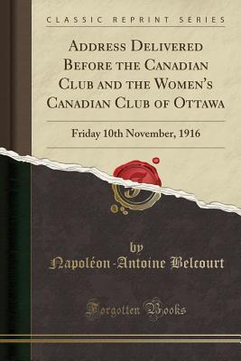 Read Address Delivered Before the Canadian Club and the Women's Canadian Club of Ottawa: Friday 10th November, 1916 (Classic Reprint) - Napoleon-Antoine Belcourt file in ePub