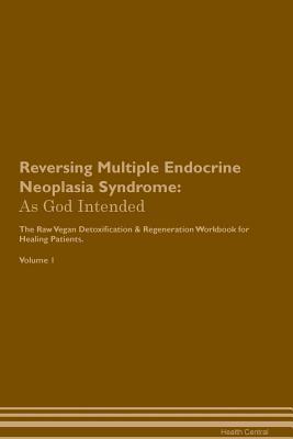 Read Reversing Multiple Endocrine Neoplasia Syndrome: As God Intended The Raw Vegan Plant-Based Detoxification & Regeneration Workbook for Healing Patients. Volume 1 - Health Central file in ePub