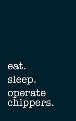 Read Online Eat. Sleep. Operate Chippers. - Lined Notebook: Writing Journal -  file in PDF