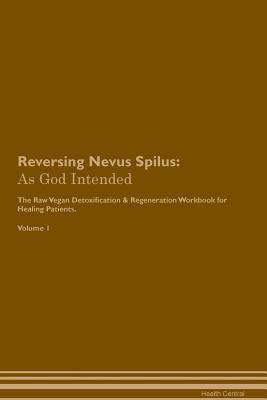 Full Download Reversing Nevus Spilus: As God Intended The Raw Vegan Plant-Based Detoxification & Regeneration Workbook for Healing Patients. Volume 1 - Health Central file in PDF