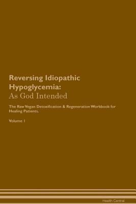 Read Online Reversing Idiopathic Hypoglycemia: As God Intended The Raw Vegan Plant-Based Detoxification & Regeneration Workbook for Healing Patients. Volume 1 - Health Central file in ePub