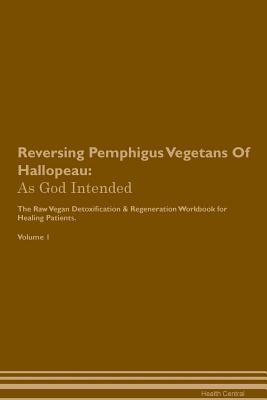 Full Download Reversing Pemphigus Vegetans Of Hallopeau: As God Intended The Raw Vegan Plant-Based Detoxification & Regeneration Workbook for Healing Patients. Volume 1 - Health Central file in ePub