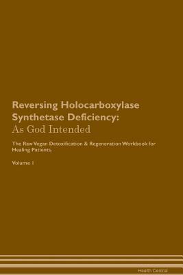 Download Reversing Holocarboxylase Synthetase Deficiency: As God Intended The Raw Vegan Plant-Based Detoxification & Regeneration Workbook for Healing Patients. Volume 1 - Health Central | PDF