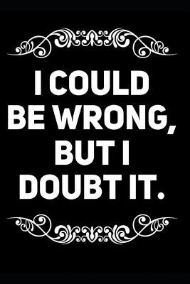 Full Download I Could Be Wrong But I Doubt It: 110-Page Blank Lined Journal Gag Gift Idea - Minimum Impact Media | ePub