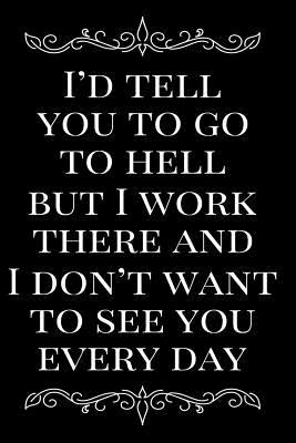 Download I'd Tell You to Go to Hell But I Work There and I Don't Want to See You Every Day: 6x9 110-Page Blank Lined Journal Gag Gift - Epix Media file in PDF