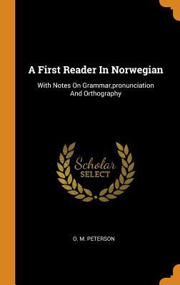 Read A First Reader in Norwegian: With Notes on Grammar, Pronunciation and Orthography - O M Peterson | ePub