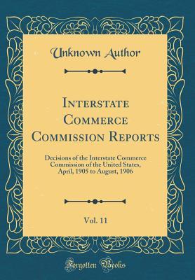 Full Download Interstate Commerce Commission Reports, Vol. 11: Decisions of the Interstate Commerce Commission of the United States, April, 1905 to August, 1906 (Classic Reprint) - Unknown | ePub