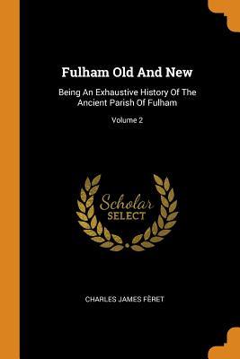 Full Download Fulham Old and New: Being an Exhaustive History of the Ancient Parish of Fulham; Volume 2 - Charles James Feret | PDF